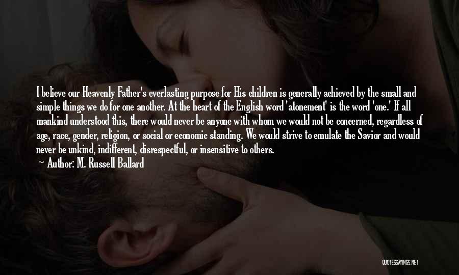 M. Russell Ballard Quotes: I Believe Our Heavenly Father's Everlasting Purpose For His Children Is Generally Achieved By The Small And Simple Things We