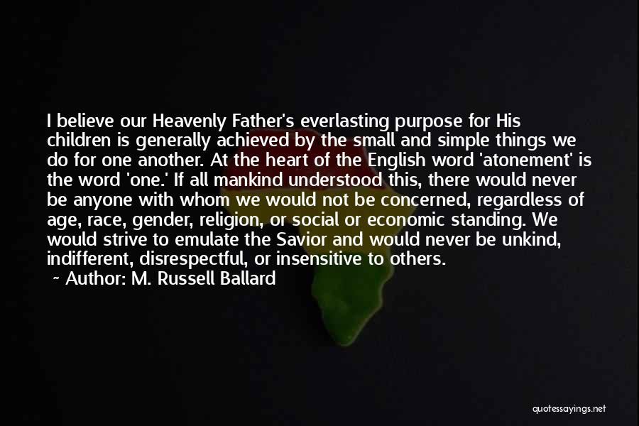 M. Russell Ballard Quotes: I Believe Our Heavenly Father's Everlasting Purpose For His Children Is Generally Achieved By The Small And Simple Things We