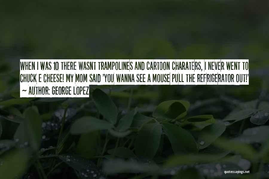 George Lopez Quotes: When I Was 10 There Wasnt Trampolines And Cartoon Charaters, I Never Went To Chuck E Cheese! My Mom Said