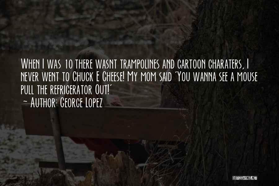 George Lopez Quotes: When I Was 10 There Wasnt Trampolines And Cartoon Charaters, I Never Went To Chuck E Cheese! My Mom Said