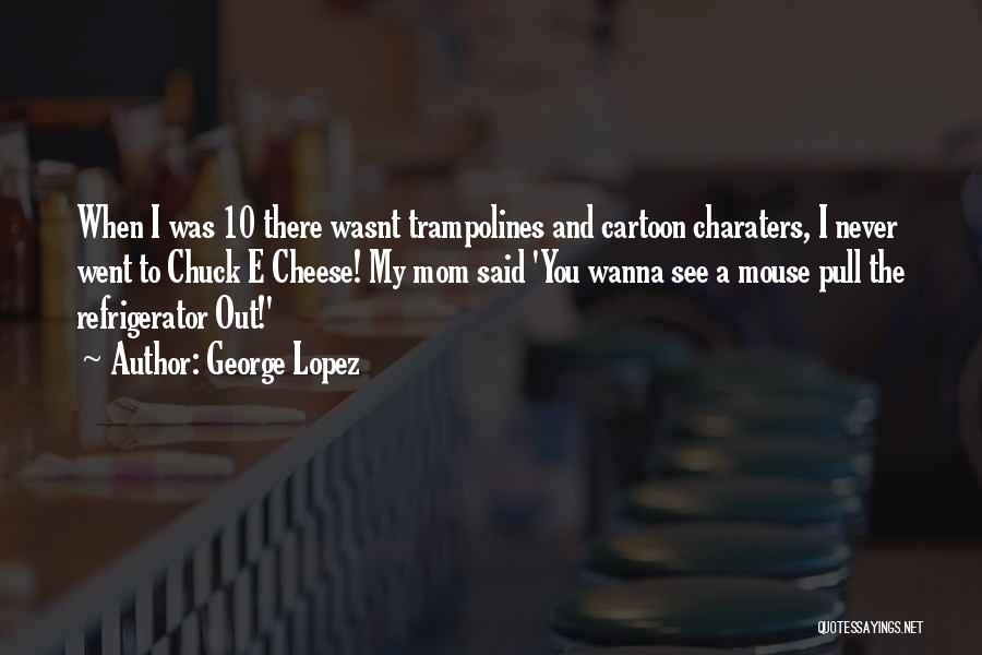 George Lopez Quotes: When I Was 10 There Wasnt Trampolines And Cartoon Charaters, I Never Went To Chuck E Cheese! My Mom Said