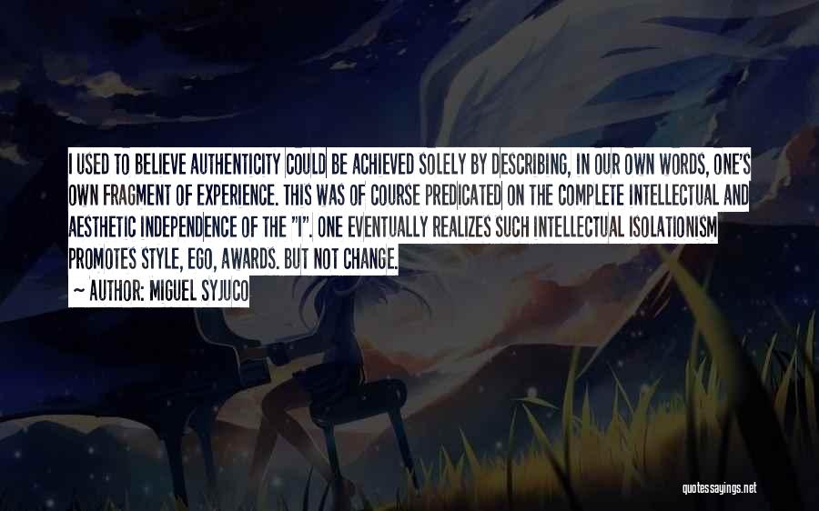 Miguel Syjuco Quotes: I Used To Believe Authenticity Could Be Achieved Solely By Describing, In Our Own Words, One's Own Fragment Of Experience.