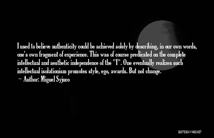 Miguel Syjuco Quotes: I Used To Believe Authenticity Could Be Achieved Solely By Describing, In Our Own Words, One's Own Fragment Of Experience.