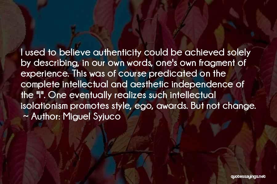 Miguel Syjuco Quotes: I Used To Believe Authenticity Could Be Achieved Solely By Describing, In Our Own Words, One's Own Fragment Of Experience.