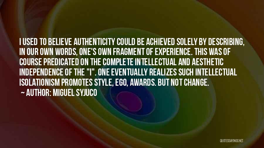 Miguel Syjuco Quotes: I Used To Believe Authenticity Could Be Achieved Solely By Describing, In Our Own Words, One's Own Fragment Of Experience.