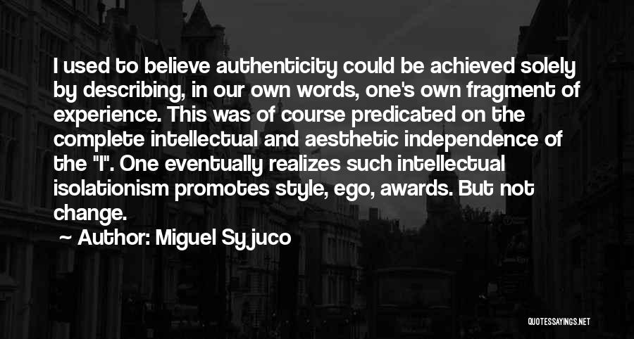 Miguel Syjuco Quotes: I Used To Believe Authenticity Could Be Achieved Solely By Describing, In Our Own Words, One's Own Fragment Of Experience.