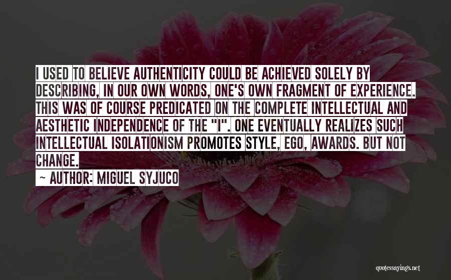 Miguel Syjuco Quotes: I Used To Believe Authenticity Could Be Achieved Solely By Describing, In Our Own Words, One's Own Fragment Of Experience.