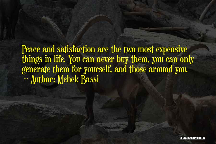 Mehek Bassi Quotes: Peace And Satisfaction Are The Two Most Expensive Things In Life. You Can Never Buy Them, You Can Only Generate