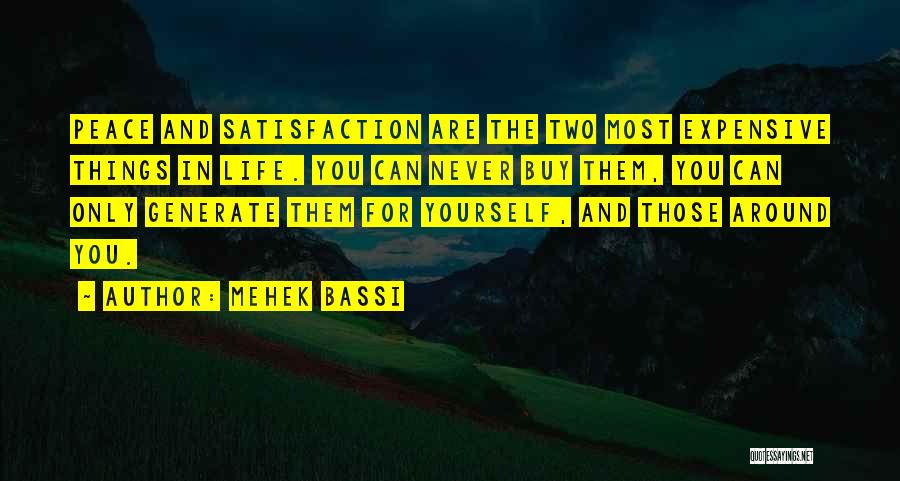 Mehek Bassi Quotes: Peace And Satisfaction Are The Two Most Expensive Things In Life. You Can Never Buy Them, You Can Only Generate
