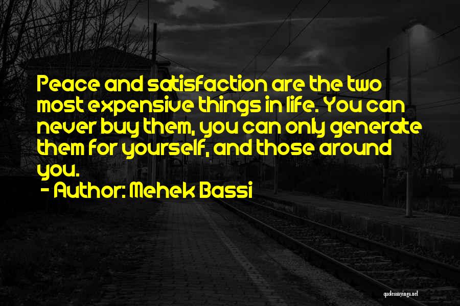Mehek Bassi Quotes: Peace And Satisfaction Are The Two Most Expensive Things In Life. You Can Never Buy Them, You Can Only Generate