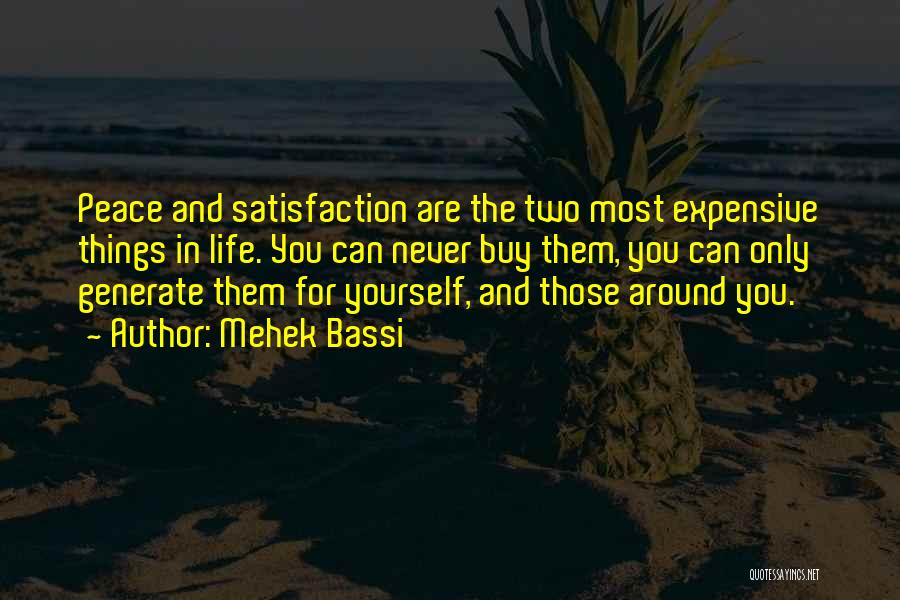 Mehek Bassi Quotes: Peace And Satisfaction Are The Two Most Expensive Things In Life. You Can Never Buy Them, You Can Only Generate