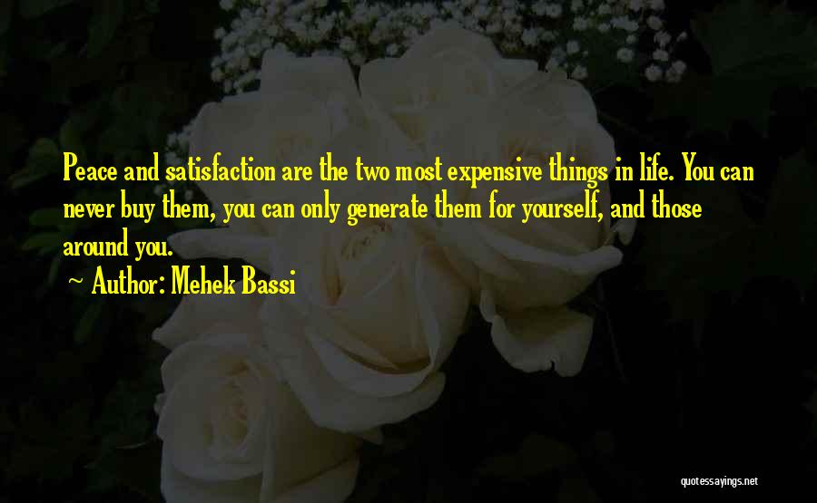 Mehek Bassi Quotes: Peace And Satisfaction Are The Two Most Expensive Things In Life. You Can Never Buy Them, You Can Only Generate