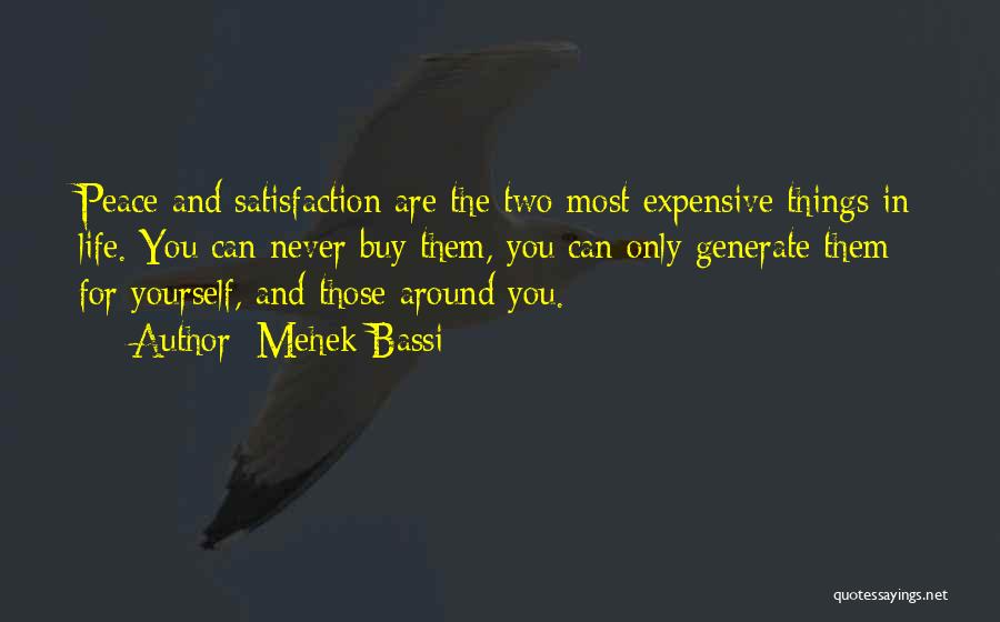 Mehek Bassi Quotes: Peace And Satisfaction Are The Two Most Expensive Things In Life. You Can Never Buy Them, You Can Only Generate