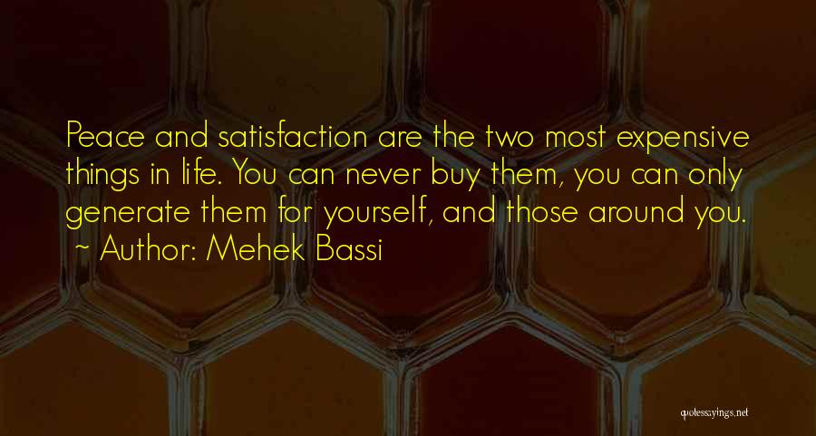 Mehek Bassi Quotes: Peace And Satisfaction Are The Two Most Expensive Things In Life. You Can Never Buy Them, You Can Only Generate