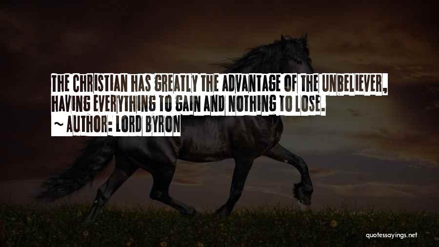 Lord Byron Quotes: The Christian Has Greatly The Advantage Of The Unbeliever, Having Everything To Gain And Nothing To Lose.