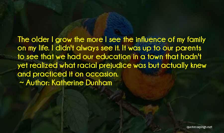 Katherine Dunham Quotes: The Older I Grow The More I See The Influence Of My Family On My Life. I Didn't Always See