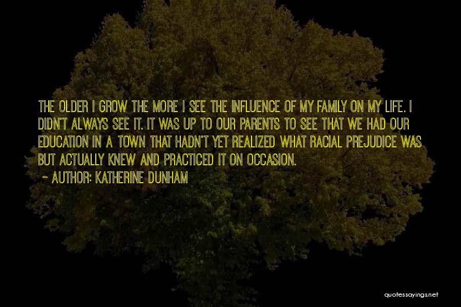 Katherine Dunham Quotes: The Older I Grow The More I See The Influence Of My Family On My Life. I Didn't Always See