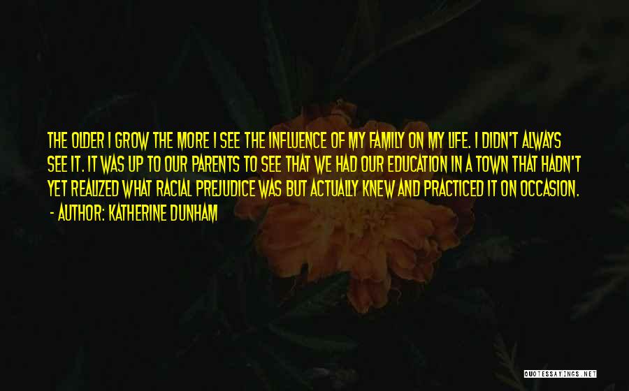Katherine Dunham Quotes: The Older I Grow The More I See The Influence Of My Family On My Life. I Didn't Always See
