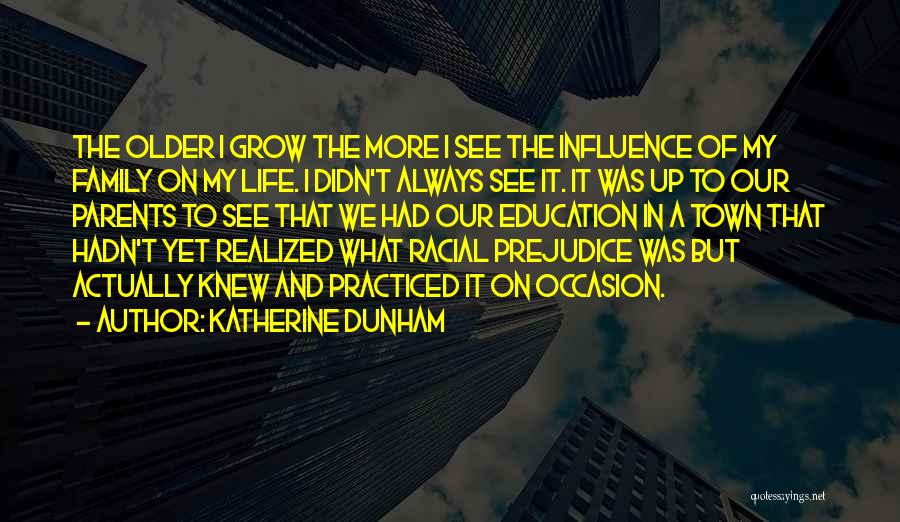 Katherine Dunham Quotes: The Older I Grow The More I See The Influence Of My Family On My Life. I Didn't Always See
