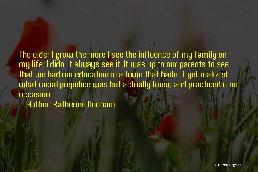 Katherine Dunham Quotes: The Older I Grow The More I See The Influence Of My Family On My Life. I Didn't Always See