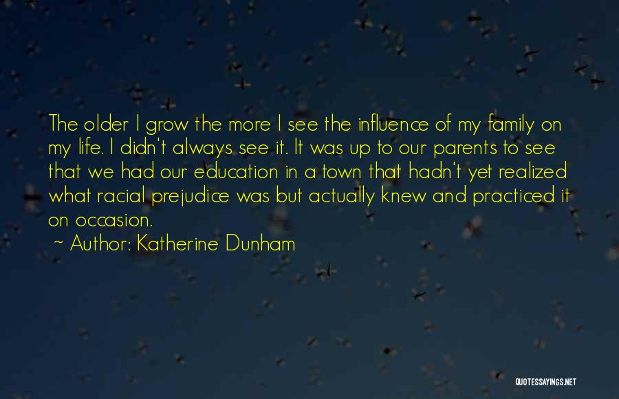 Katherine Dunham Quotes: The Older I Grow The More I See The Influence Of My Family On My Life. I Didn't Always See