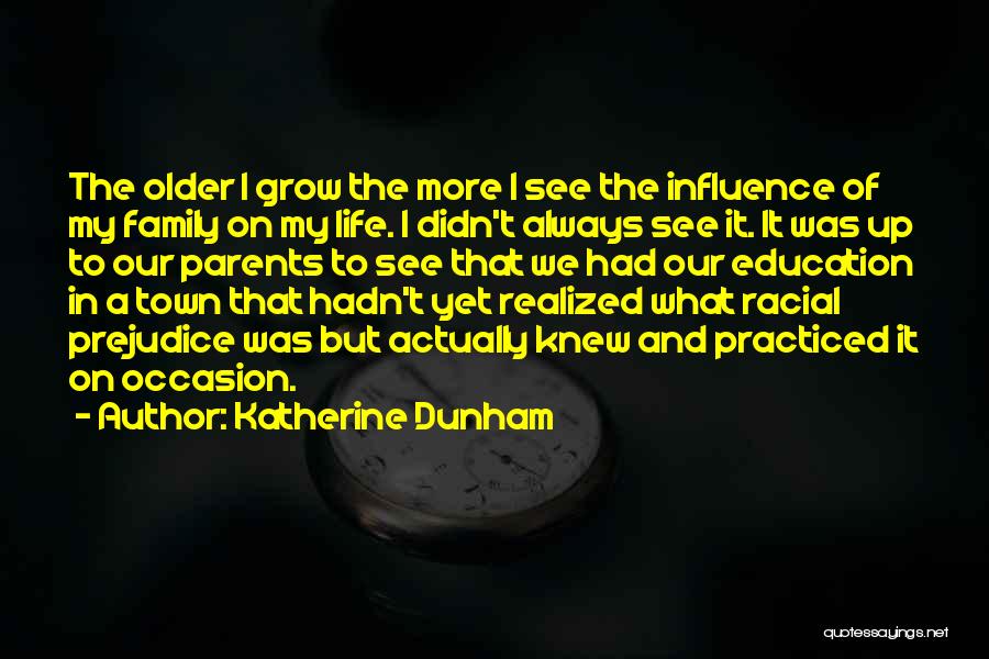 Katherine Dunham Quotes: The Older I Grow The More I See The Influence Of My Family On My Life. I Didn't Always See