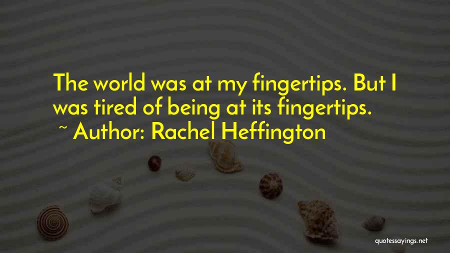 Rachel Heffington Quotes: The World Was At My Fingertips. But I Was Tired Of Being At Its Fingertips.