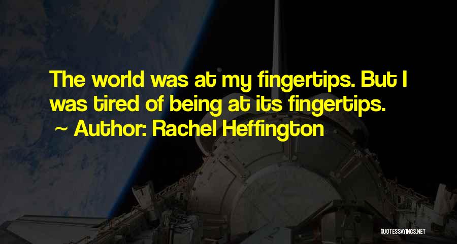 Rachel Heffington Quotes: The World Was At My Fingertips. But I Was Tired Of Being At Its Fingertips.