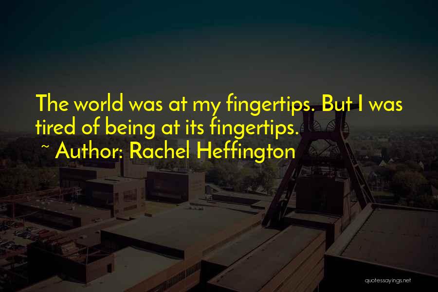 Rachel Heffington Quotes: The World Was At My Fingertips. But I Was Tired Of Being At Its Fingertips.