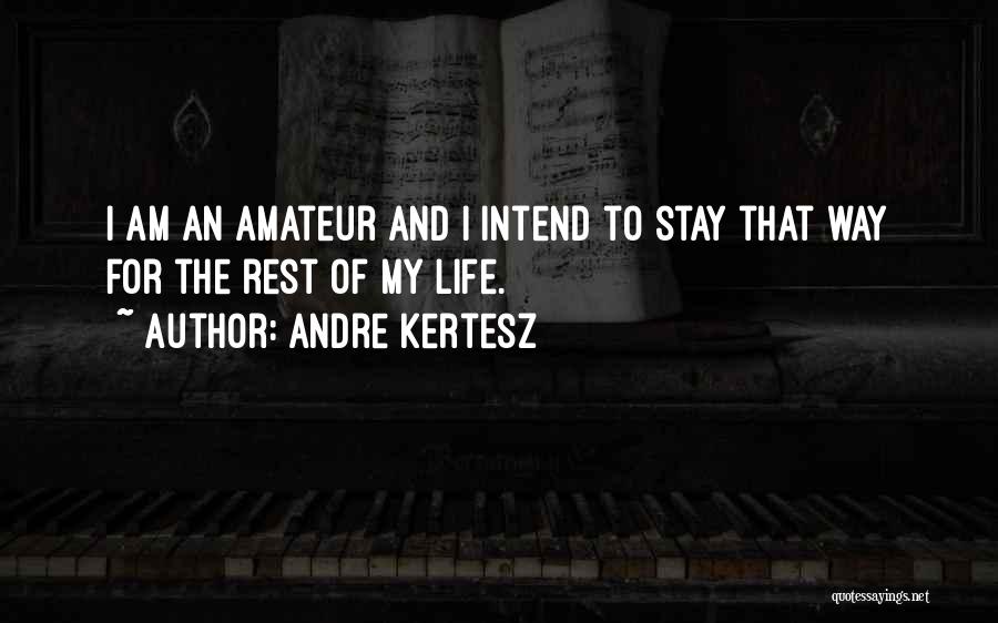 Andre Kertesz Quotes: I Am An Amateur And I Intend To Stay That Way For The Rest Of My Life.