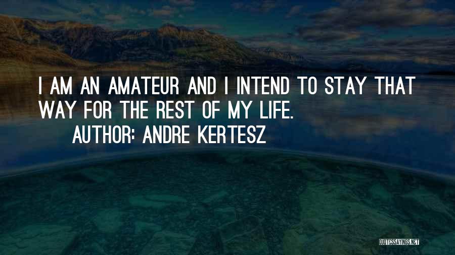 Andre Kertesz Quotes: I Am An Amateur And I Intend To Stay That Way For The Rest Of My Life.