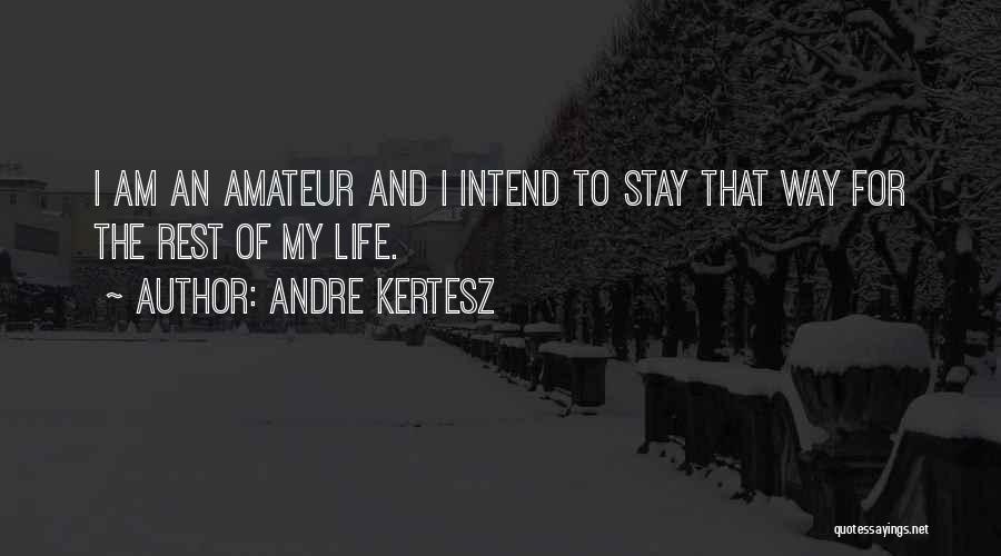 Andre Kertesz Quotes: I Am An Amateur And I Intend To Stay That Way For The Rest Of My Life.