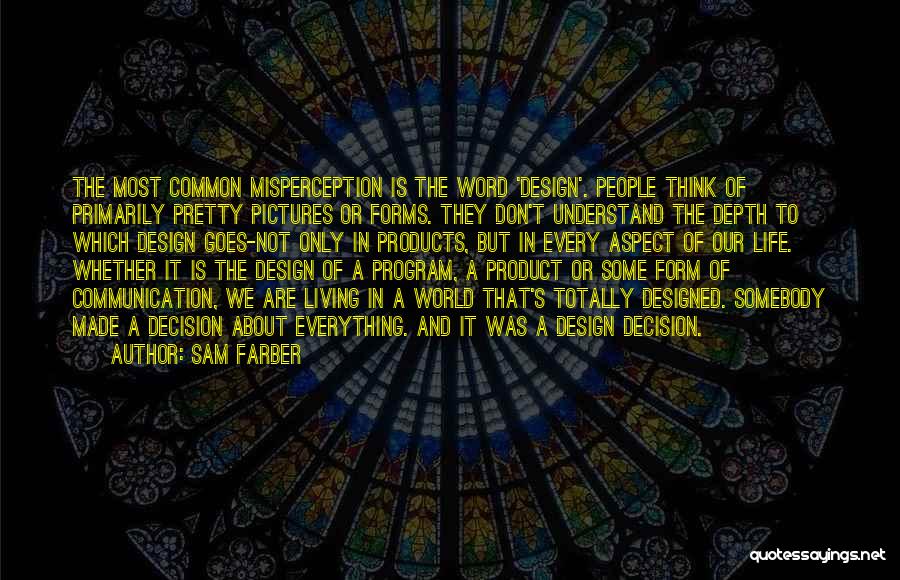Sam Farber Quotes: The Most Common Misperception Is The Word 'design'. People Think Of Primarily Pretty Pictures Or Forms. They Don't Understand The