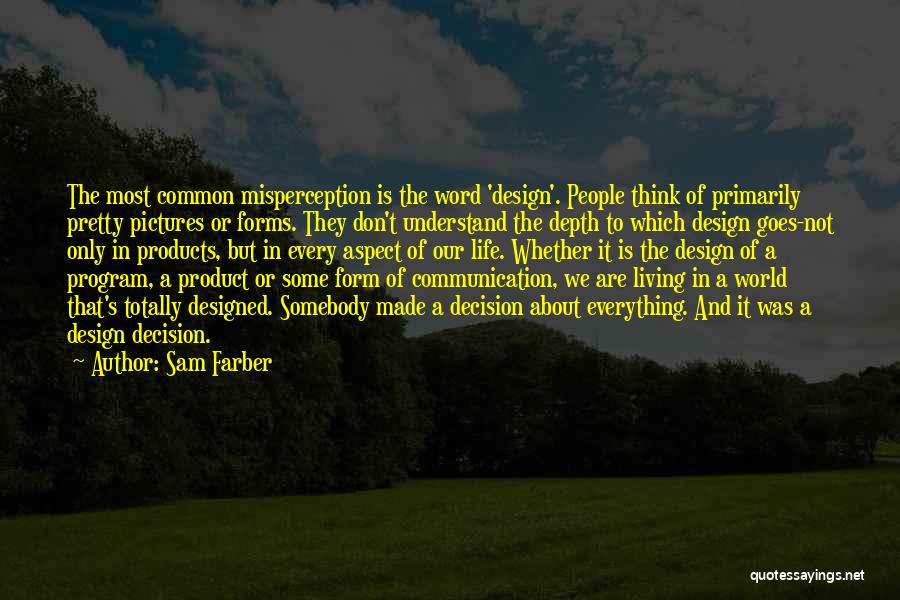 Sam Farber Quotes: The Most Common Misperception Is The Word 'design'. People Think Of Primarily Pretty Pictures Or Forms. They Don't Understand The
