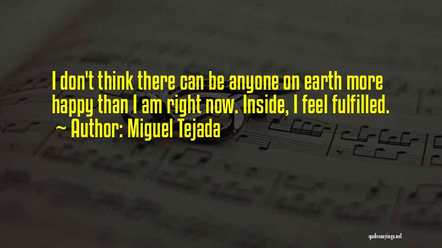 Miguel Tejada Quotes: I Don't Think There Can Be Anyone On Earth More Happy Than I Am Right Now. Inside, I Feel Fulfilled.