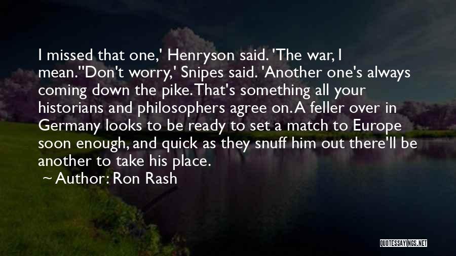 Ron Rash Quotes: I Missed That One,' Henryson Said. 'the War, I Mean.''don't Worry,' Snipes Said. 'another One's Always Coming Down The Pike.