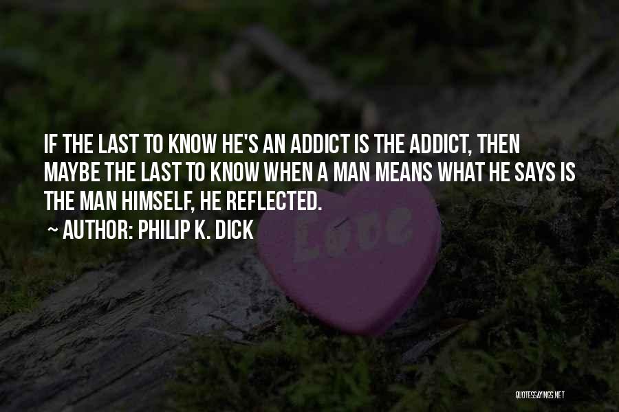 Philip K. Dick Quotes: If The Last To Know He's An Addict Is The Addict, Then Maybe The Last To Know When A Man