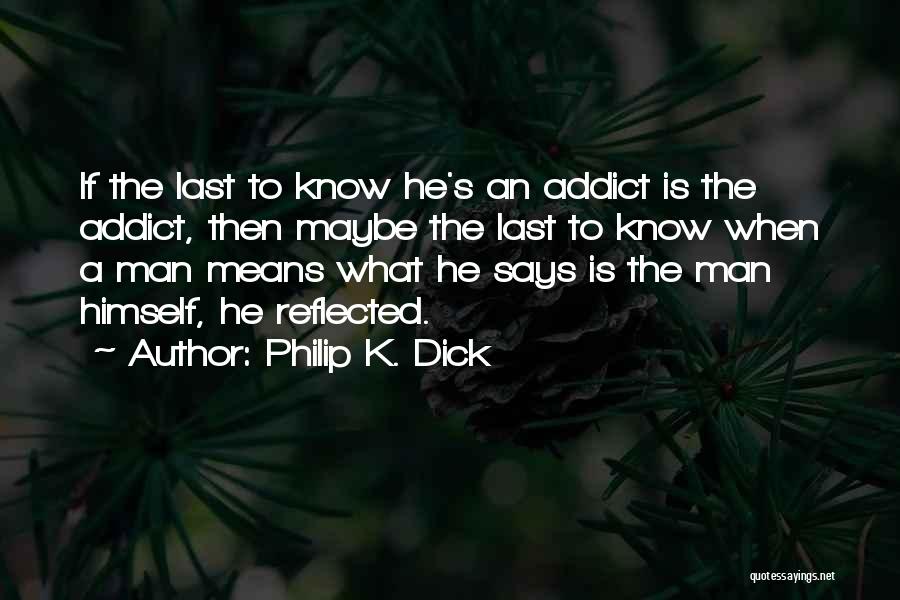 Philip K. Dick Quotes: If The Last To Know He's An Addict Is The Addict, Then Maybe The Last To Know When A Man