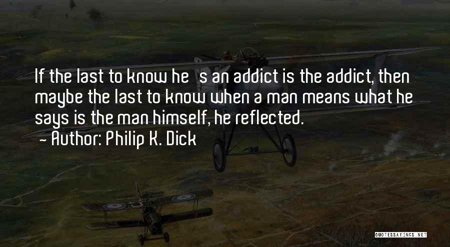 Philip K. Dick Quotes: If The Last To Know He's An Addict Is The Addict, Then Maybe The Last To Know When A Man