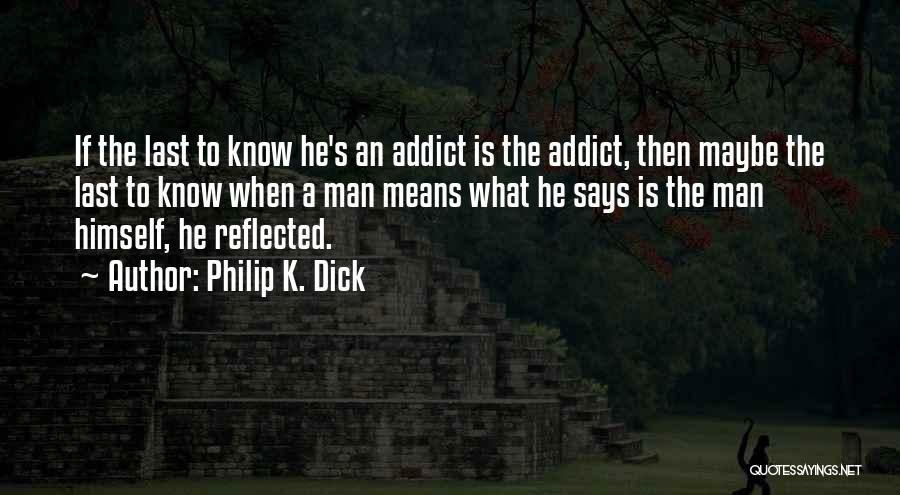 Philip K. Dick Quotes: If The Last To Know He's An Addict Is The Addict, Then Maybe The Last To Know When A Man