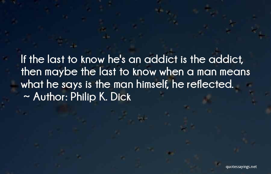 Philip K. Dick Quotes: If The Last To Know He's An Addict Is The Addict, Then Maybe The Last To Know When A Man