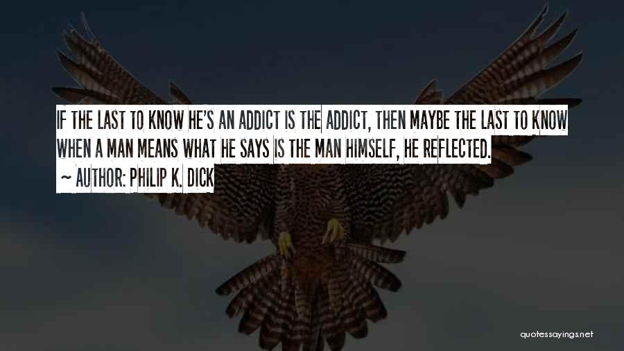 Philip K. Dick Quotes: If The Last To Know He's An Addict Is The Addict, Then Maybe The Last To Know When A Man