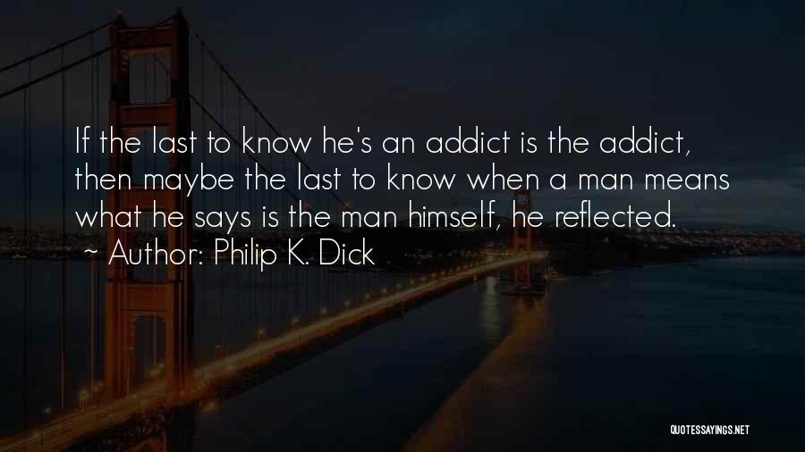 Philip K. Dick Quotes: If The Last To Know He's An Addict Is The Addict, Then Maybe The Last To Know When A Man