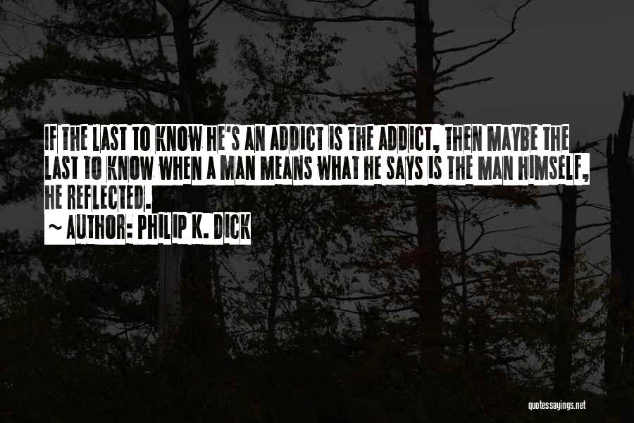 Philip K. Dick Quotes: If The Last To Know He's An Addict Is The Addict, Then Maybe The Last To Know When A Man