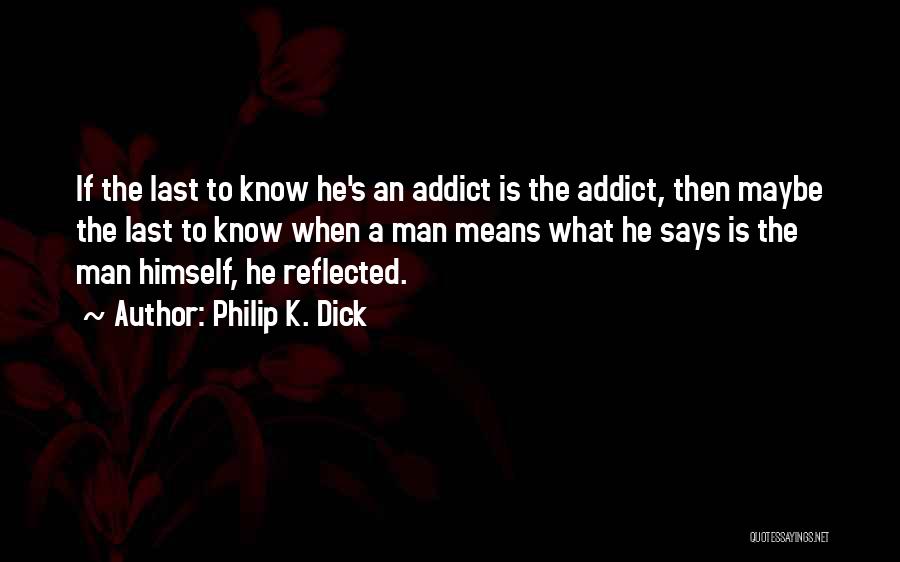 Philip K. Dick Quotes: If The Last To Know He's An Addict Is The Addict, Then Maybe The Last To Know When A Man