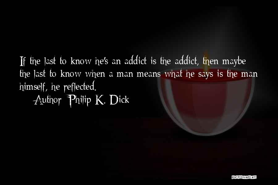 Philip K. Dick Quotes: If The Last To Know He's An Addict Is The Addict, Then Maybe The Last To Know When A Man