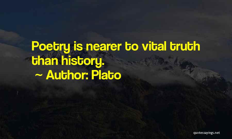 Plato Quotes: Poetry Is Nearer To Vital Truth Than History.