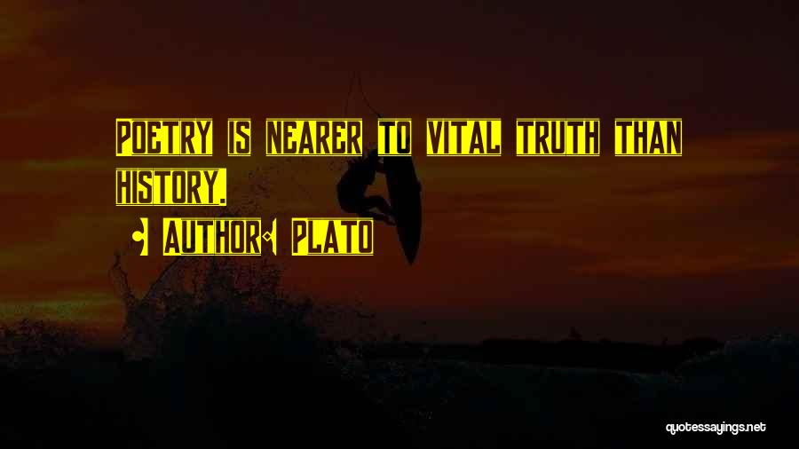 Plato Quotes: Poetry Is Nearer To Vital Truth Than History.