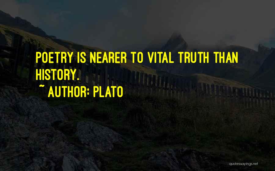 Plato Quotes: Poetry Is Nearer To Vital Truth Than History.