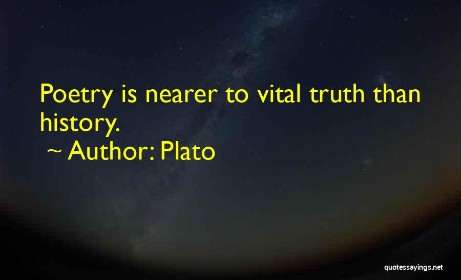 Plato Quotes: Poetry Is Nearer To Vital Truth Than History.